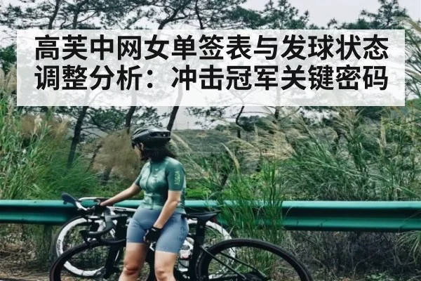 高芙中网女单签表与发球状态调整分析：冲击冠军关键密码